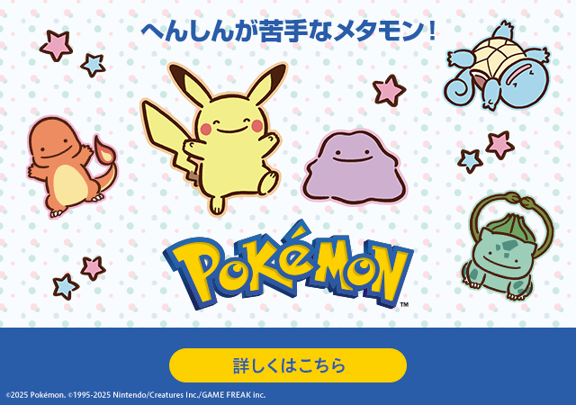 へんしんが苦手なメタモン！ Pokémon 詳しくはこちら ©2025 Pokémon. ©1995-2025 Nintendo/Creatures Inc./GAME FREAK inc.
