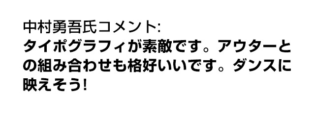 中村勇吾氏コメント: タイポグラフィが素敵です。アウターとの組み合わせも格好いいです。ダンスに映えそう!