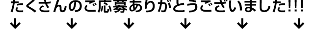たくさんのご応募ありがとうございました！！！